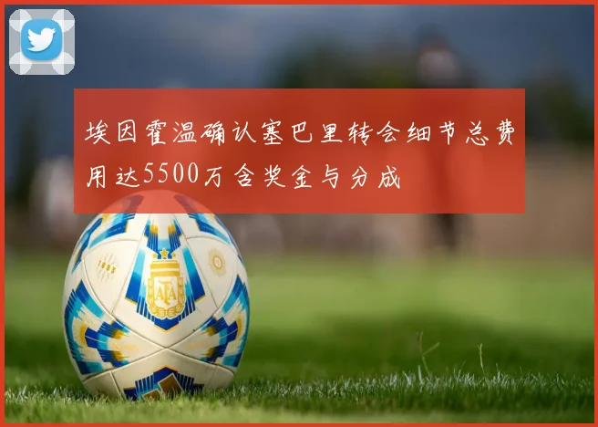 埃因霍温确认塞巴里转会细节总费用达5500万含奖金与分成